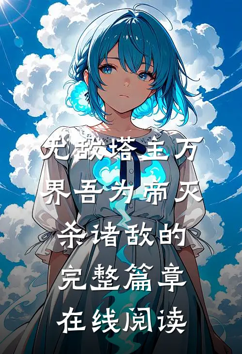 无敌塔主万界吾为帝灭杀诸敌的完整篇章在线阅读