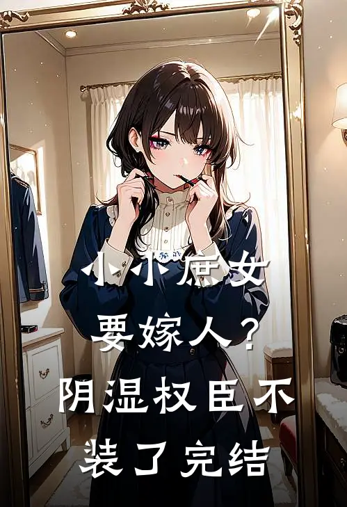 小小庶女要嫁人？阴湿权臣不装了完结