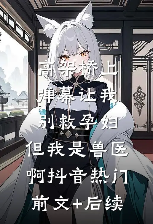 高架桥上弹幕让我别救孕妇，但我是兽医啊抖音热门前文+后续