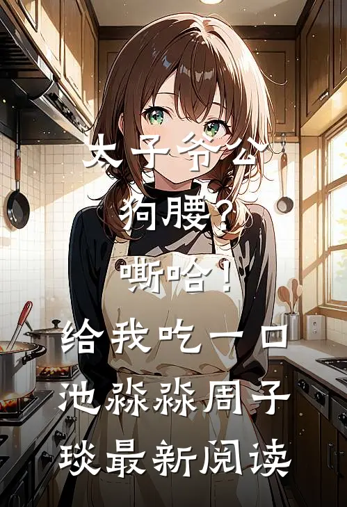 太子爷公狗腰？嘶哈！给我吃一口池淼淼周子琰最新阅读