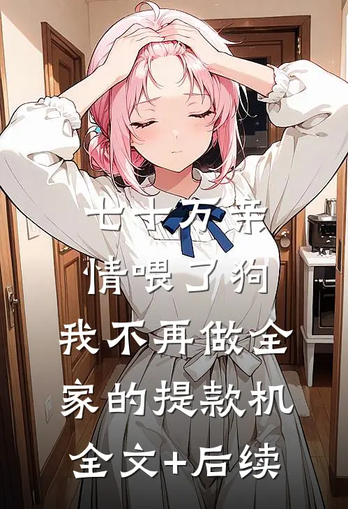 七十万亲情喂了狗，我不再做全家的提款机全文+后续