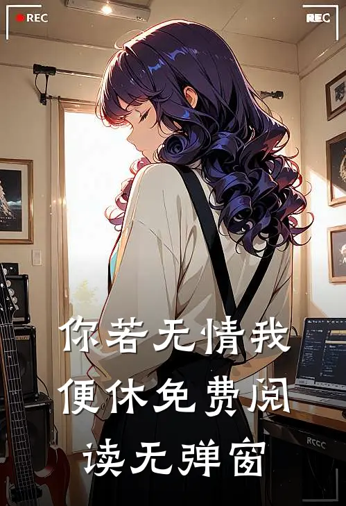 你若无情我便休免费阅读无弹窗