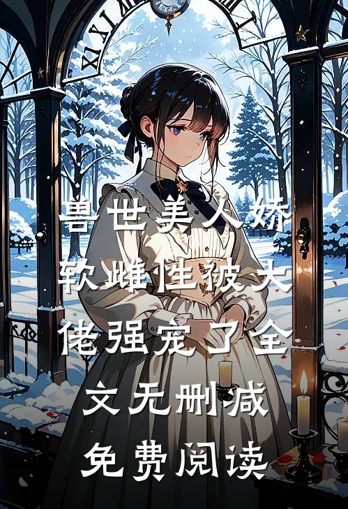 兽世美人娇软雌性被大佬强宠了全文无删减免费阅读