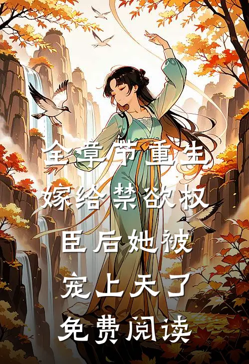全章节重生嫁给禁欲权臣后她被宠上天了免费阅读