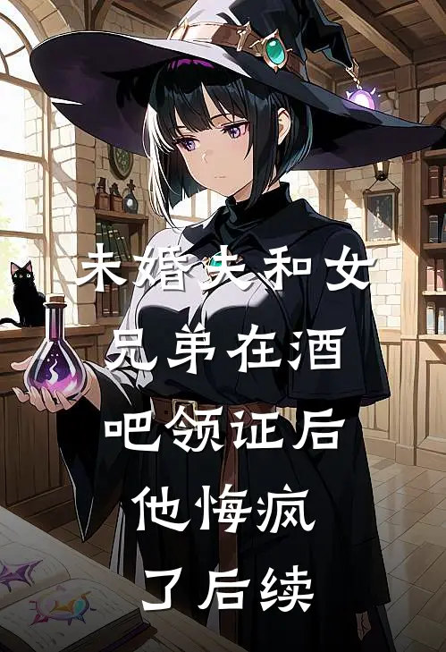 未婚夫和女兄弟在酒吧领证后，他悔疯了后续