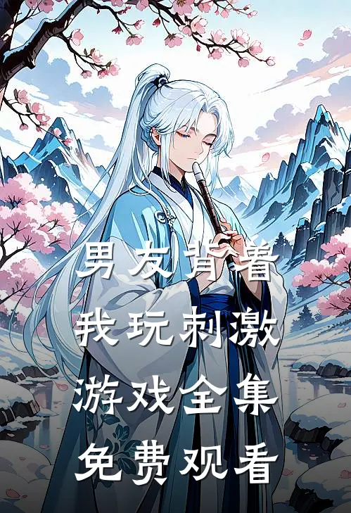 男友背着我玩刺激游戏 全集免费观看