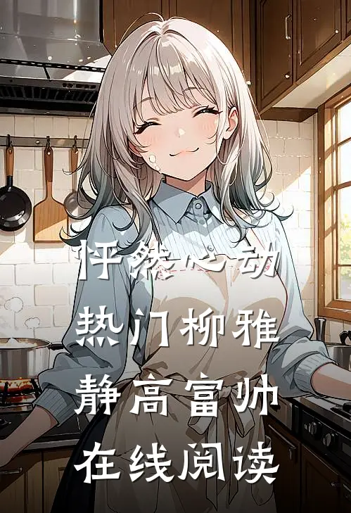 怦然心动热门柳雅静高富帅在线阅读