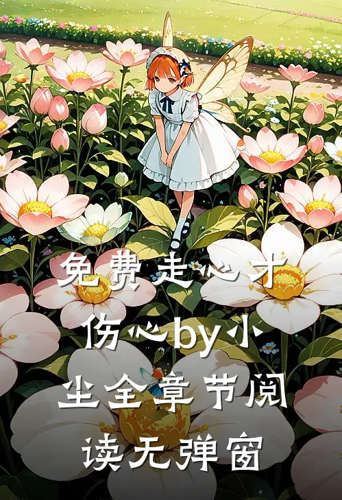 免费走心才伤心by小尘全章节阅读无弹窗