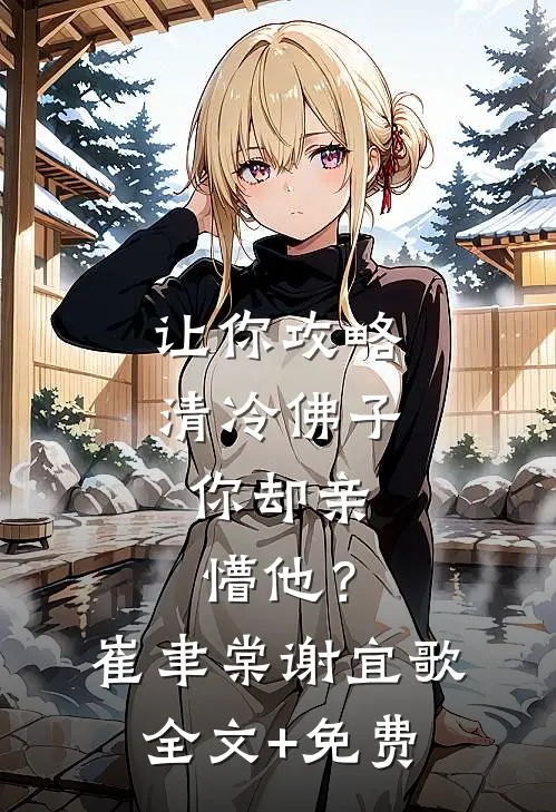 让你攻略清冷佛子，你却亲懵他？崔聿棠谢宜歌全文+免费