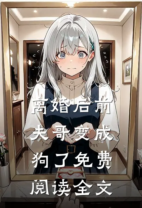 离婚后前夫哥变成狗了免费阅读全文