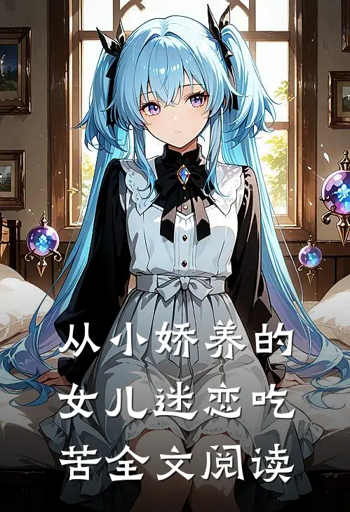 从小娇养的女儿迷恋吃苦全文阅读