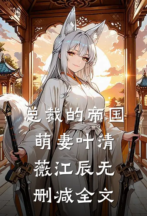 总裁的帝国萌妻叶清薇江辰无删减全文