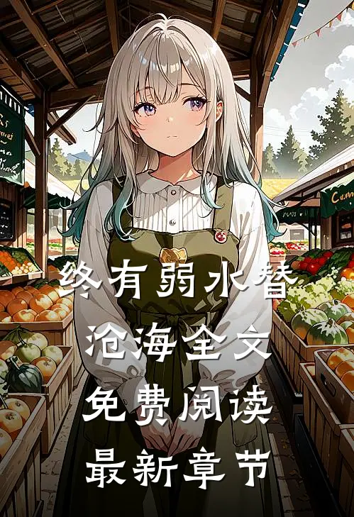 终有弱水替沧海全文免费阅读最新章节