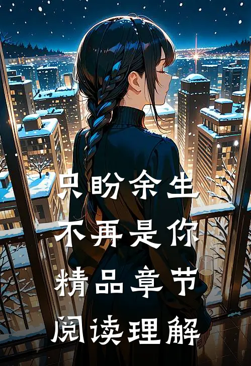 只盼余生不再是你精品章节阅读理解