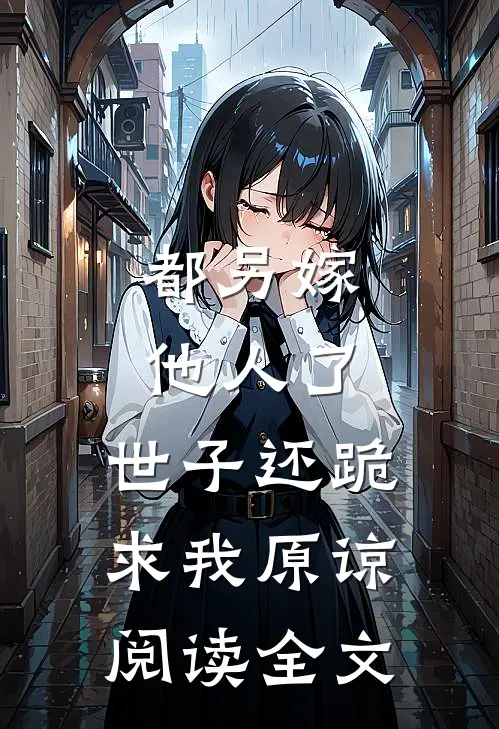 都另嫁他人了,世子还跪求我原谅阅读全文