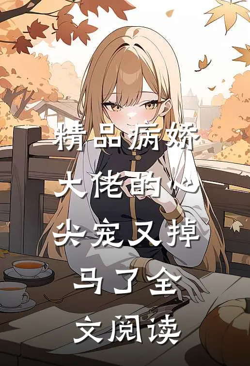 精品病娇大佬的心尖宠又掉马了全文阅读