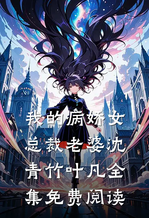 我的病娇女总裁老婆沈青竹叶凡 全集免费阅读