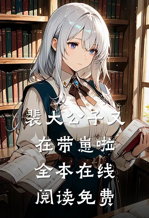 裴大公子又在带崽啦全本在线阅读免费