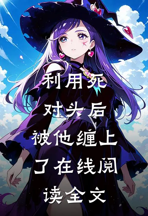 利用死对头后，被他缠上了在线阅读全文