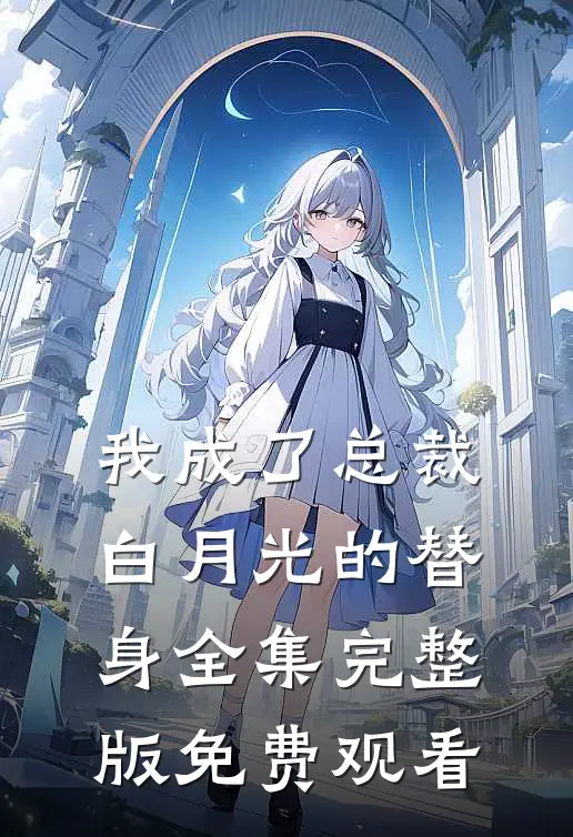 我成了总裁白月光的替身全集完整版免费观看