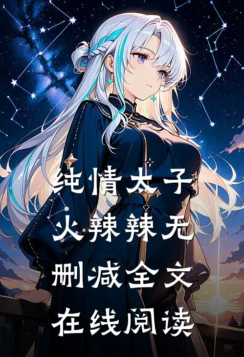 纯情太子火辣辣无删减全文在线阅读