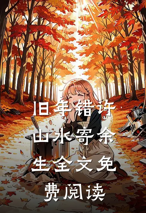 旧年错许，山水寄余生全文免费阅读