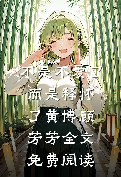 不是不爱了而是释怀了黄博顾芳芳全文免费阅读