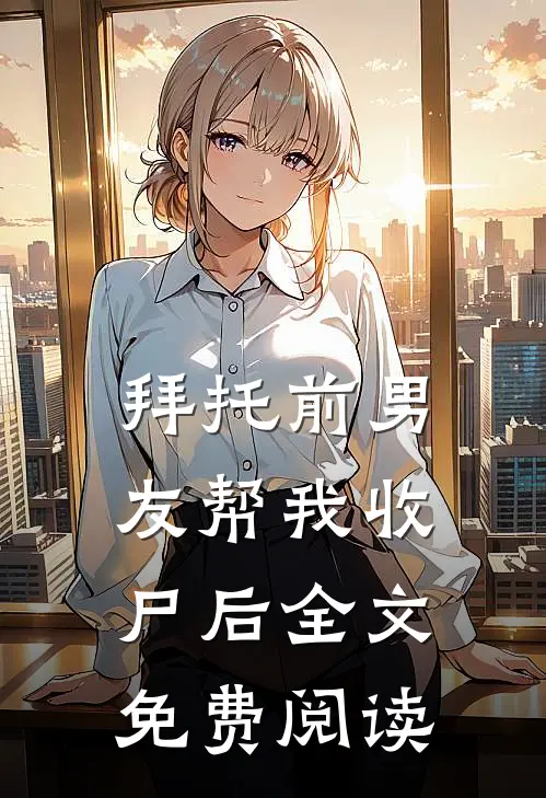 拜托前男友帮我收尸后全文免费阅读