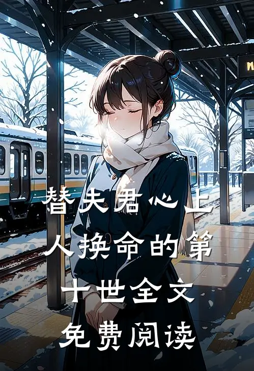 替夫君心上人换命的第十世全文免费阅读