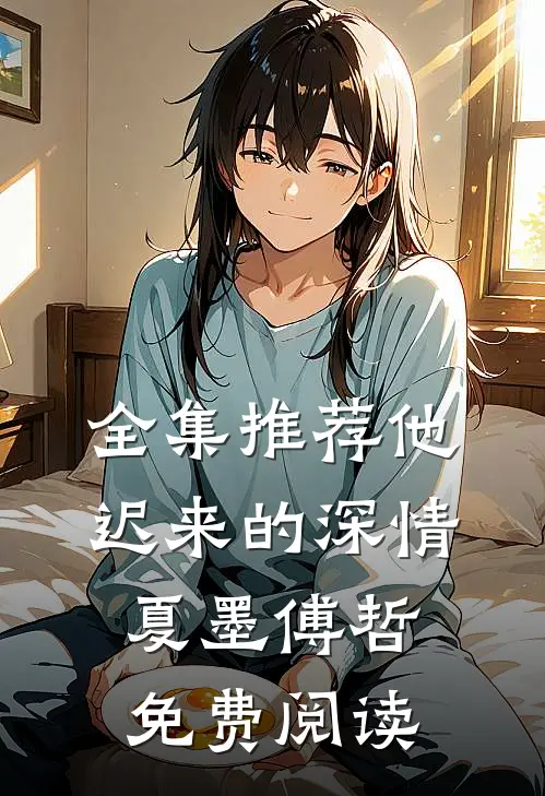 全集推荐他迟来的深情 夏墨 傅哲免费阅读