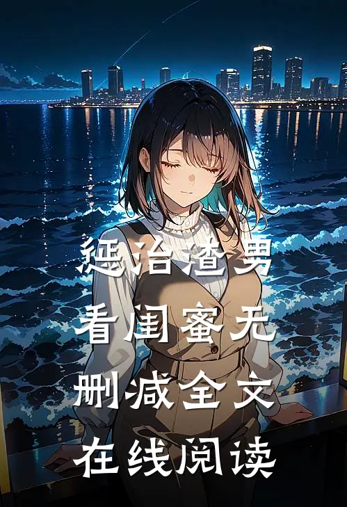 惩治渣男看闺蜜无删减全文在线阅读