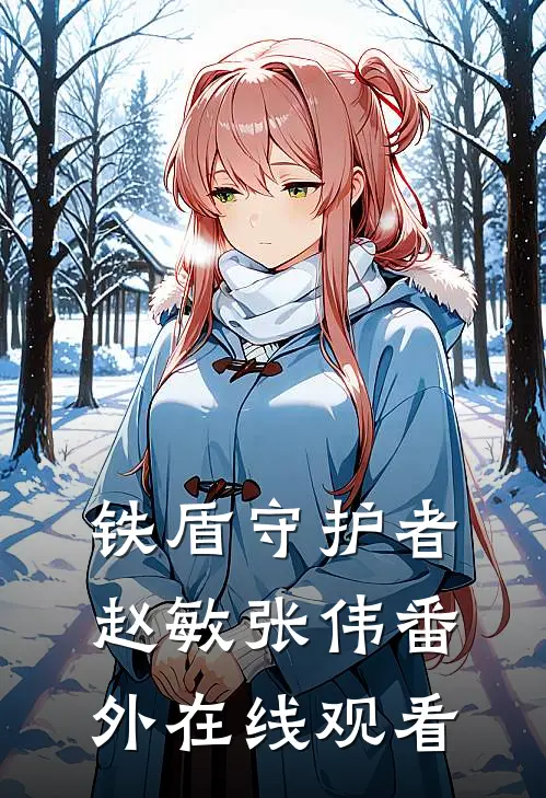 铁盾守护者赵敏张伟 番外在线观看