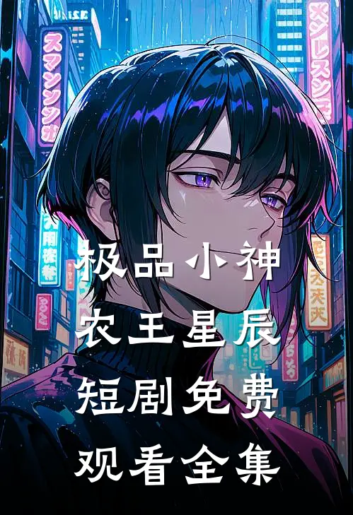 极品小神农王星辰短剧免费观看全集