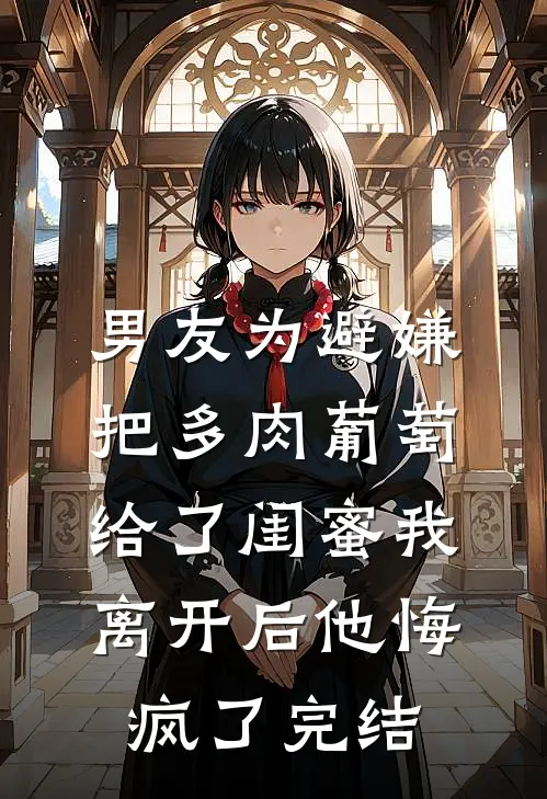 男友为避嫌把多肉葡萄给了闺蜜我离开后他悔疯了完结
