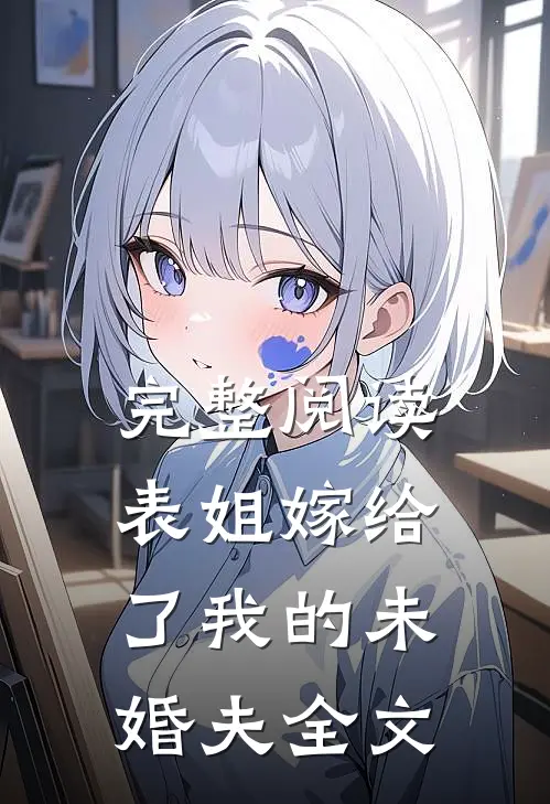 完整阅读表姐嫁给了我的未婚夫全文