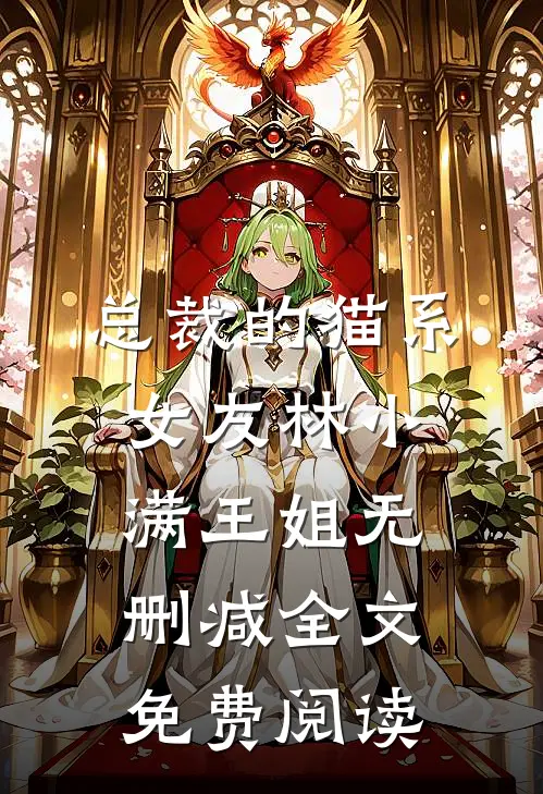 总裁的猫系女友林小满王姐无删减全文免费阅读
