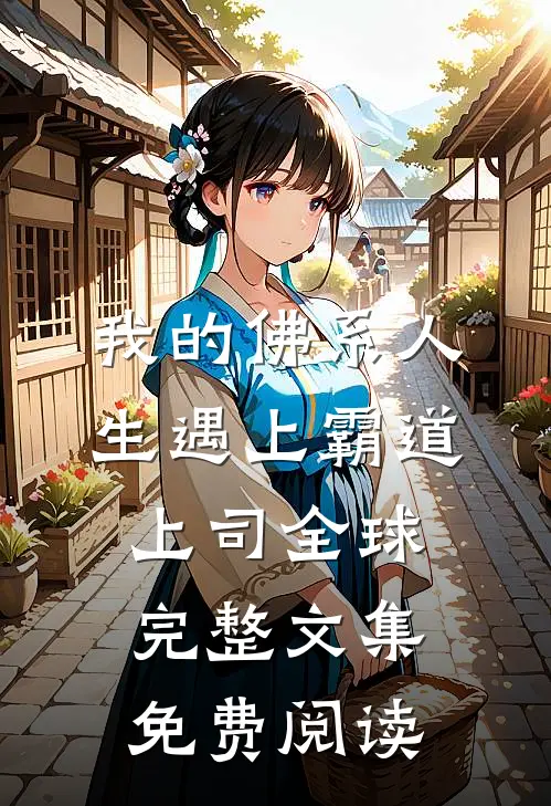 我的佛系人生遇上霸道上司全球完整文集免费阅读