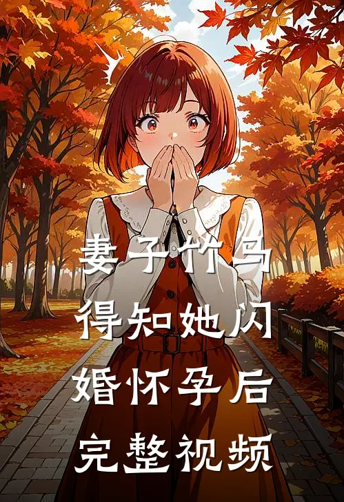 妻子竹马得知她闪婚怀孕后完整视频