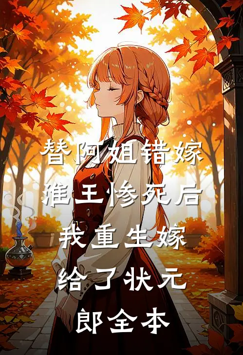 替阿姐错嫁淮王惨死后，我重生嫁给了状元郎全本