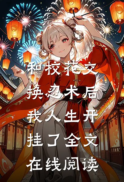 和校花交换忍术后,我人生开挂了全文在线阅读