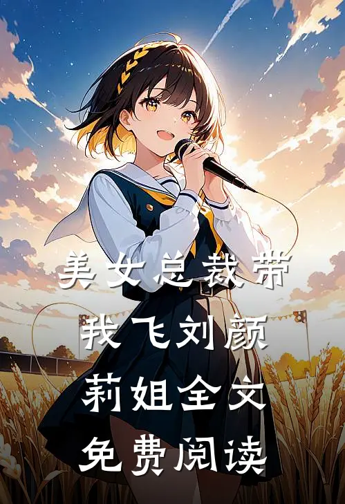 美女总裁带我飞刘颜莉姐全文免费阅读