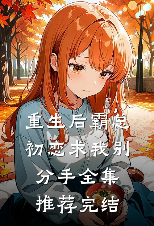 重生后霸总初恋求我别分手全集推荐完结