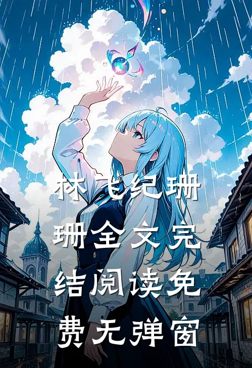 林飞纪珊珊全文完结阅读免费无弹窗