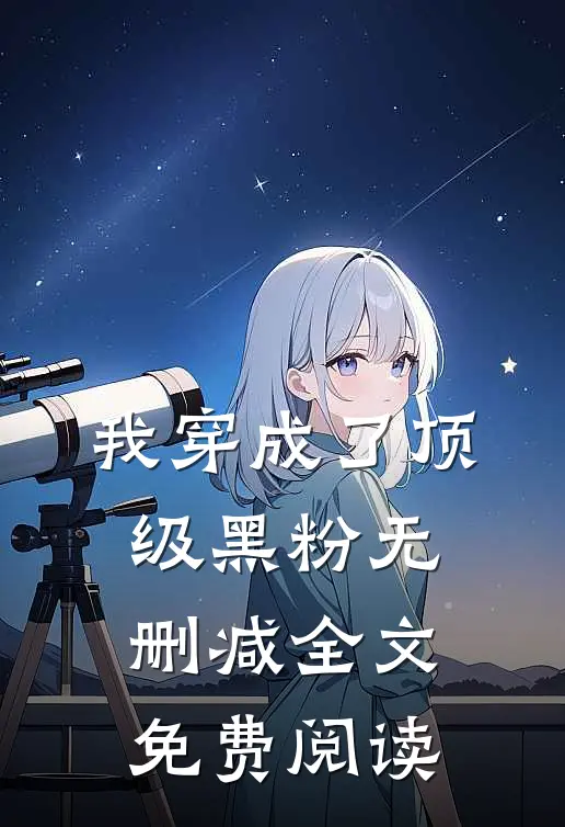 我穿成了顶级黑粉无删减全文免费阅读