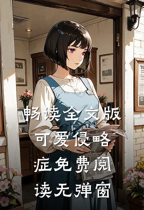 畅读全文版可爱侵略症免费阅读无弹窗
