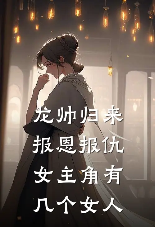 龙帅归来报恩报仇女主角有几个女人