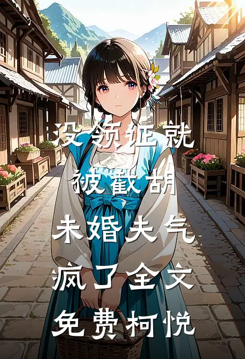 没领证就被截胡，未婚夫气疯了全文免费柯悦