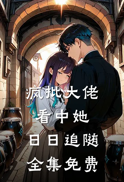 疯批大佬看中她，日日追随全集免费