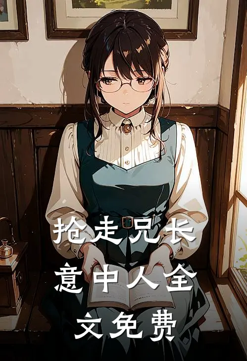 抢走兄长意中人全文免费