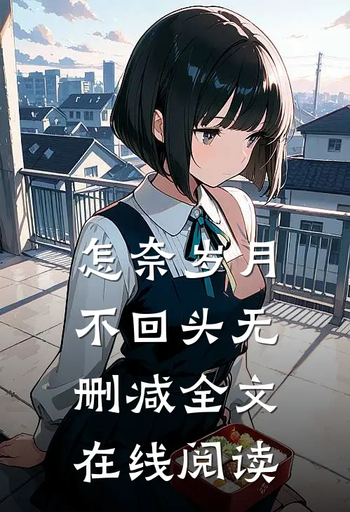 怎奈岁月不回头无删减全文在线阅读